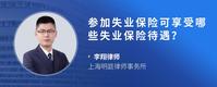参加失业保险可享受哪些失业保险待遇？