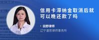 信用卡滞纳金取消后就可以晚还款了吗