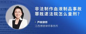 非法制作血液制品事故罪既遂法院怎么量刑??