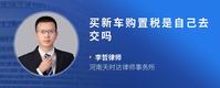 买新车购置税是自己去交吗