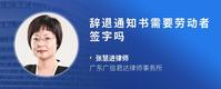 辞退通知书需要劳动者签字吗