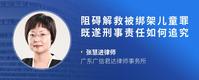 阻碍解救被绑架儿童罪既遂刑事责任如何追究