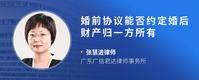 婚前协议能否约定婚后财产归一方所有