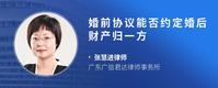 婚前协议能否约定婚后财产归一方