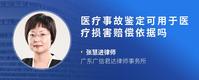 医疗事故鉴定可用于医疗损害赔偿依据吗