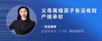 父母离婚孩子有没有财产继承权