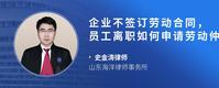 企业不签订劳动合同，员工离职如何申请劳动仲裁