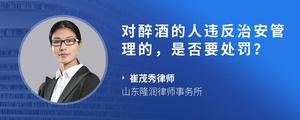 对醉酒的人违反治安管理的，是否要处罚？