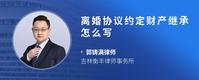 离婚协议约定财产继承怎么写