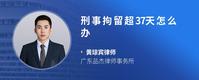 刑事拘留超37天怎么办