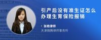 引产后没有准生证怎么办理生育保险报销