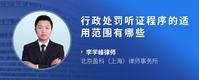 行政处罚听证程序的适用范围有哪些