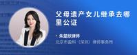 父母遗产女儿继承去哪里公证