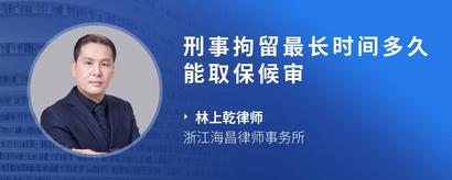 刑事拘留最长时间多久能取保候审