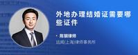 外地办理结婚证需要哪些证件