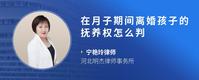 在月子期间离婚孩子的抚养权怎么判