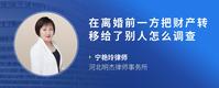 在离婚前一方把财产转移给了别人怎么调查