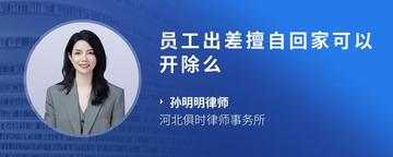 员工出差擅自回家可以开除么