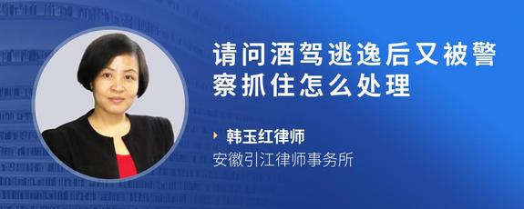 请问酒驾逃逸后又被警察抓住怎么处理