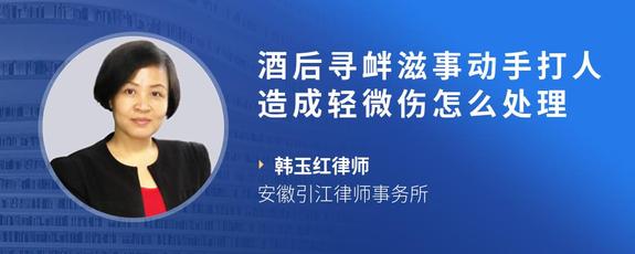 酒后寻衅滋事动手打人造成轻微伤怎么处理