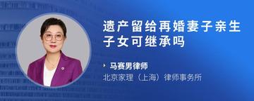 遗产留给再婚妻子亲生子女可继承吗