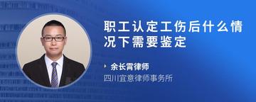 职工认定工伤后什么情况下需要鉴定
